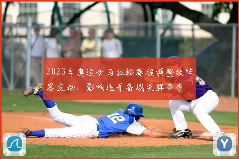 2023年奥运会马拉松赛程调整致阵容变动，影响选手备战奖牌争夺