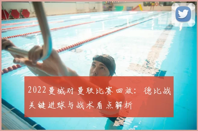 2022曼城对曼联比赛回放：德比战关键进球与战术看点解析