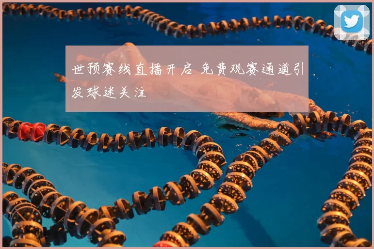 世预赛线直播开启 免费观赛通道引发球迷关注