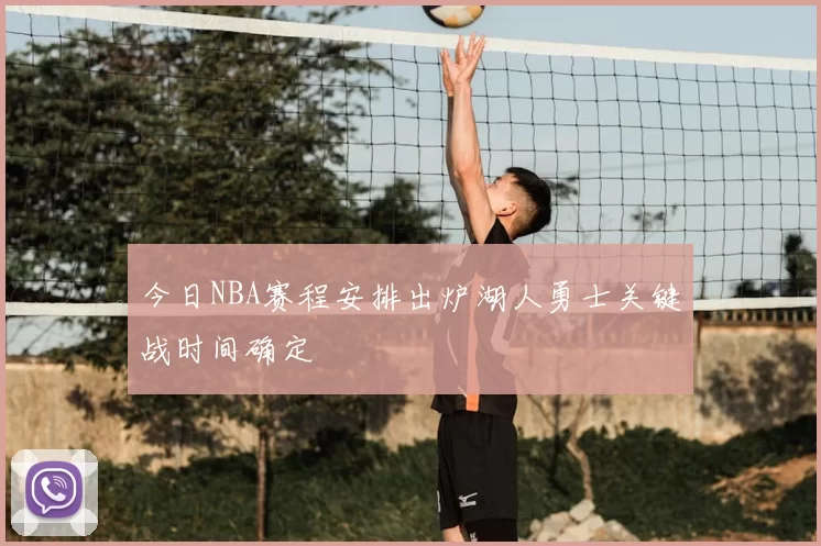 今日NBA赛程安排出炉湖人勇士关键战时间确定