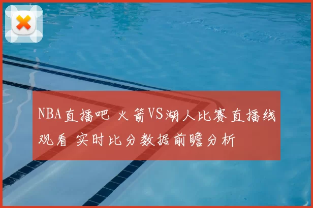 NBA直播吧 火箭VS湖人比赛直播线观看 实时比分数据前瞻分析