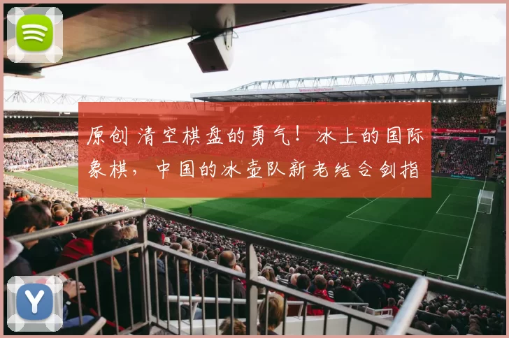 原创 清空棋盘的勇气!冰上的国际象棋,中国的冰壶队新老结合剑指佳绩!