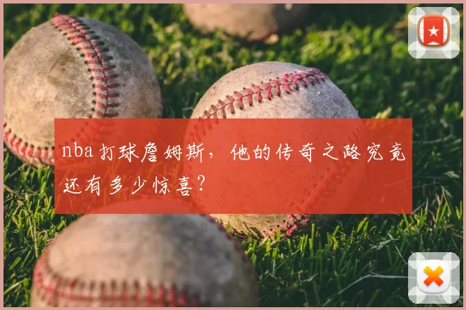 nba打球詹姆斯，他的传奇之路究竟还有多少惊喜？