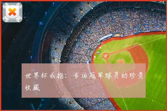 世界杯戒指：专访冠军球员的珍贵收藏