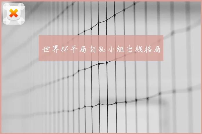 世界杯平局打乱小组出线格局