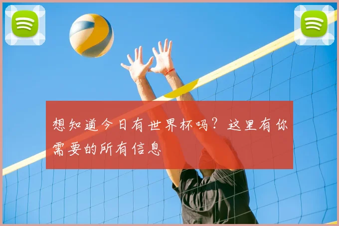 想知道今日有世界杯吗？这里有你需要的所有信息