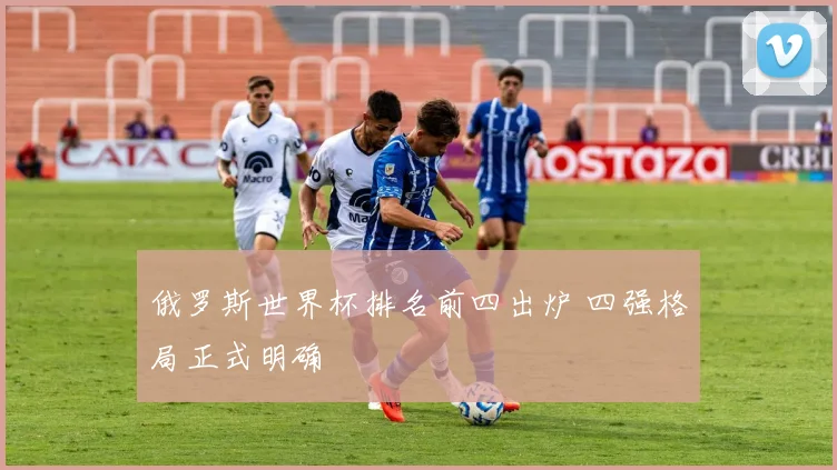 俄罗斯世界杯排名前四出炉 四强格局正式明确