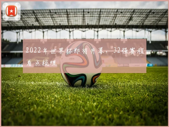 2022年世界杯即将开幕，32强赛程看点梳理