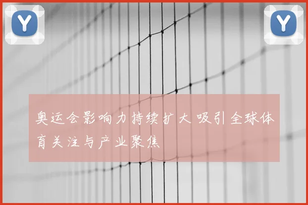 奥运会影响力持续扩大 吸引全球体育关注与产业聚焦