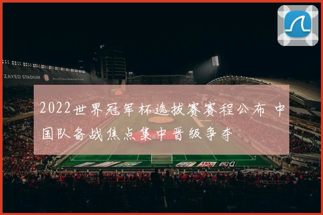 2022世界冠军杯选拔赛赛程公布 中国队备战焦点集中晋级争夺