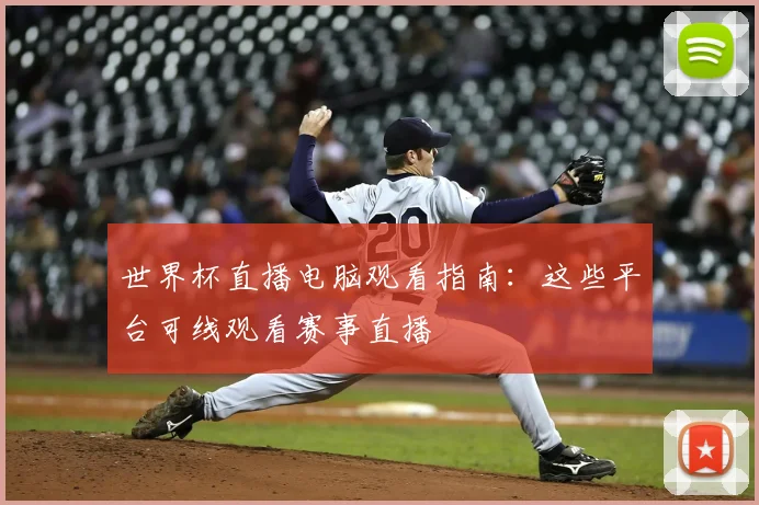 世界杯直播电脑观看指南:这些平台可线观看赛事直播