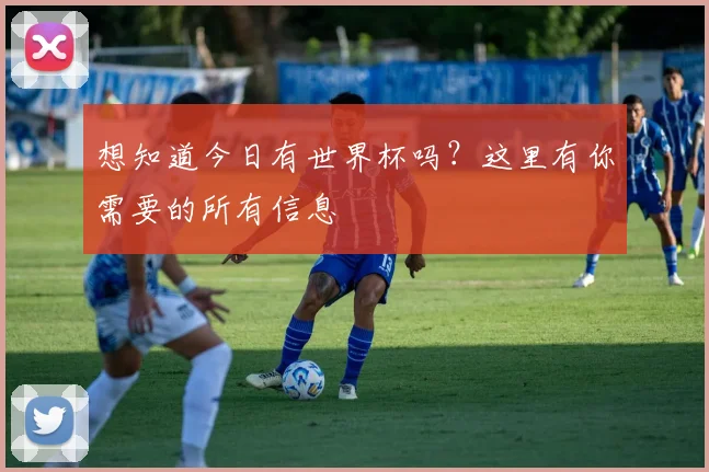 想知道今日有世界杯吗？这里有你需要的所有信息