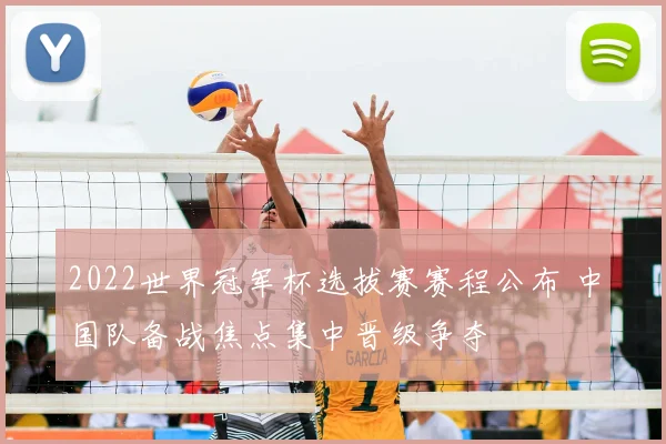 2022世界冠军杯选拔赛赛程公布 中国队备战焦点集中晋级争夺