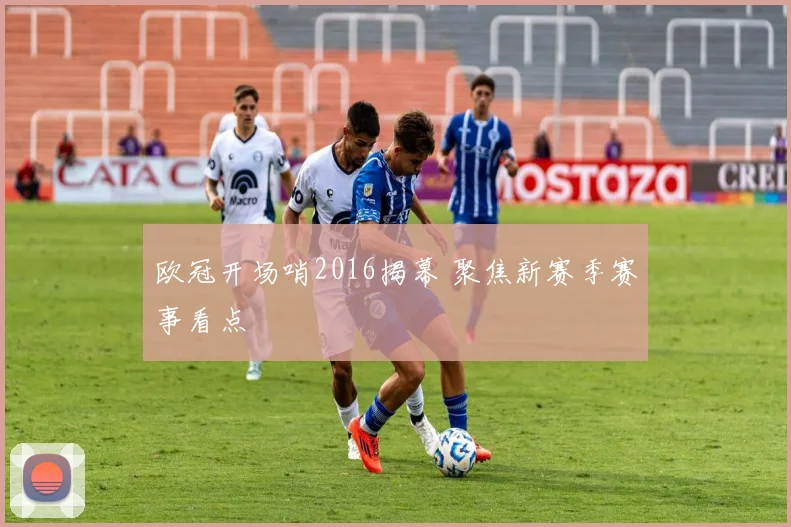 欧冠开场哨2016揭幕 聚焦新赛季赛事看点