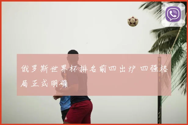 俄罗斯世界杯排名前四出炉 四强格局正式明确