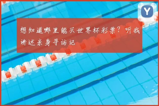 想知道哪里能买世界杯彩票?听我讲述亲身寻访记