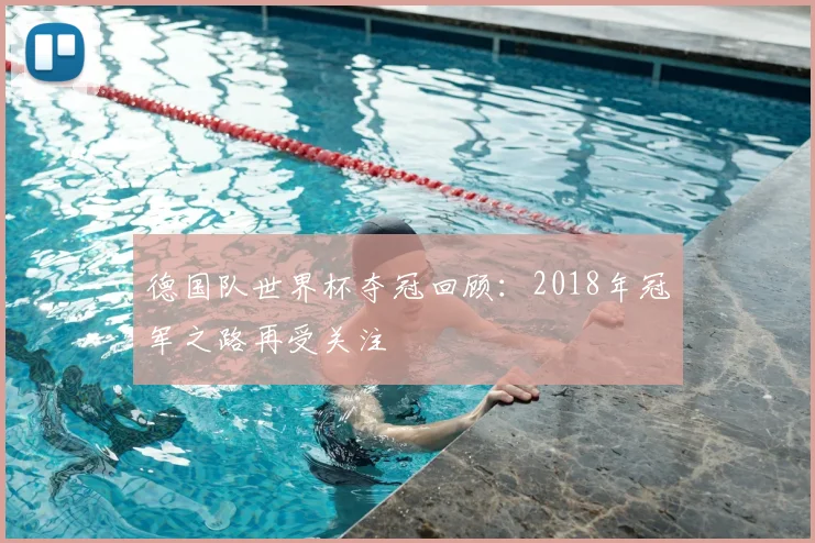 德国队世界杯夺冠回顾:2018年冠军之路再受关注