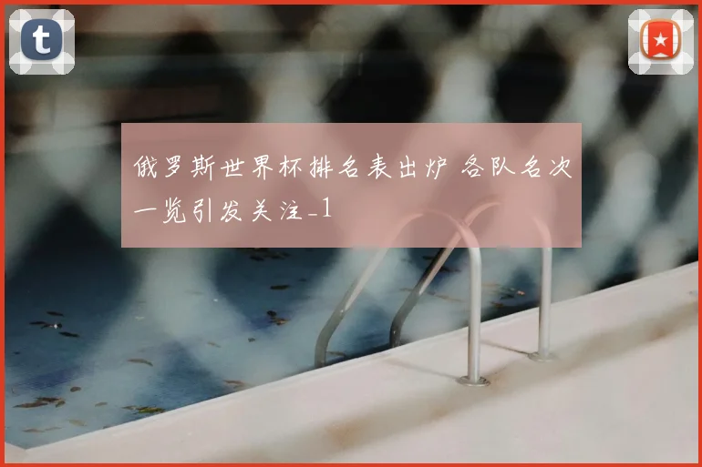 俄罗斯世界杯排名表出炉 各队名次一览引发关注_1