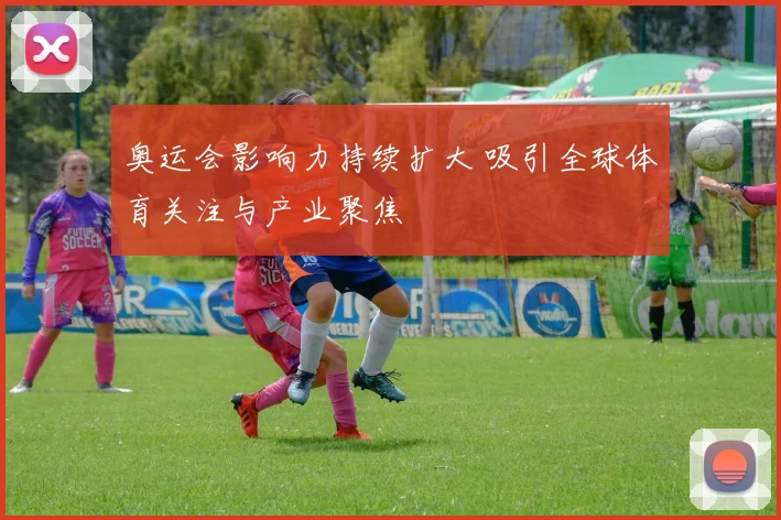 奥运会影响力持续扩大 吸引全球体育关注与产业聚焦